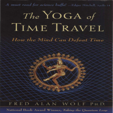 Fred Alan Wolf_s _The Yoga of Time Travel (How the Mind Can Defeat Time)_ ( PDFDrive ) Fred Alan Wolf_s _The Yoga of Time Travel (How the Mind Can Defeat Time)_ ( PDFDrive )